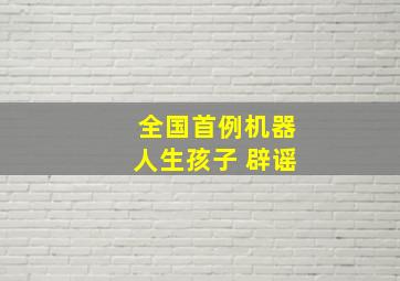 全国首例机器人生孩子 辟谣